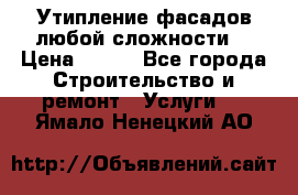 Утипление фасадов любой сложности! › Цена ­ 100 - Все города Строительство и ремонт » Услуги   . Ямало-Ненецкий АО